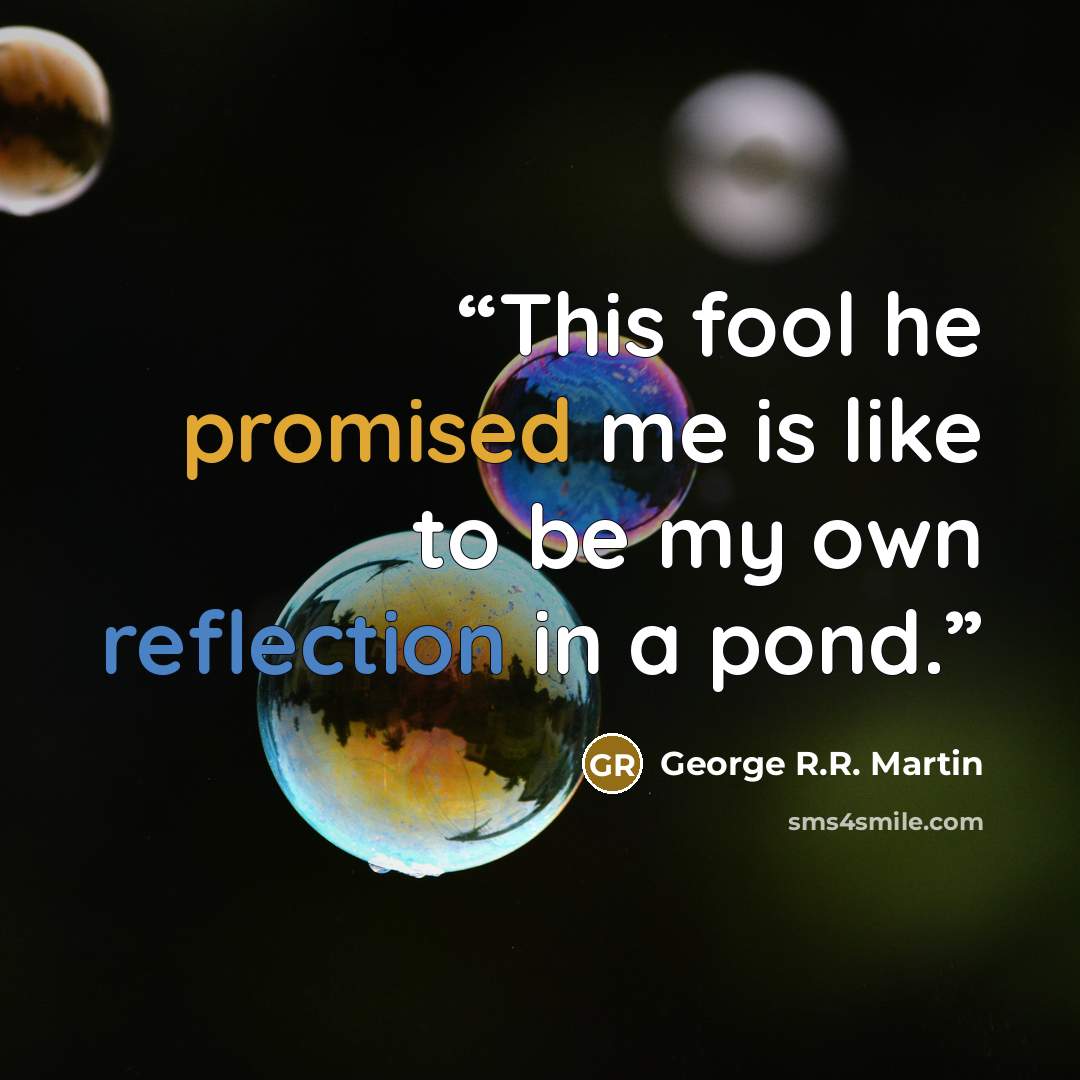 “This fool he promised me is like to be my own reflection in a pond.” quote by George R.R. Martin