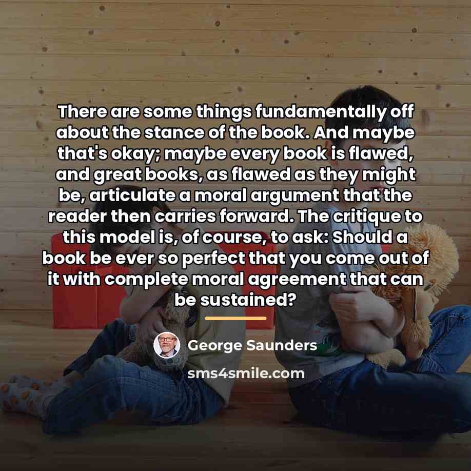 “There are some things fundamentally off about the stance of…” quote by George Saunders