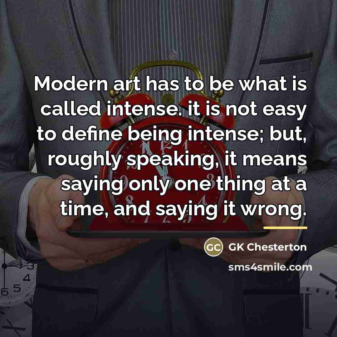 “Modern art has to be what is called intense. it…” quote by GK Chesterton