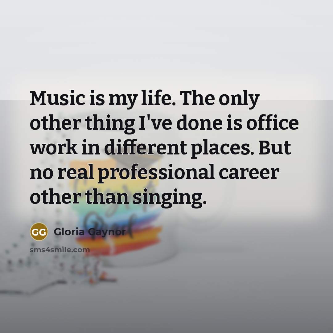 “Music is my life. The only other thing I've done…” quote by Gloria Gaynor
