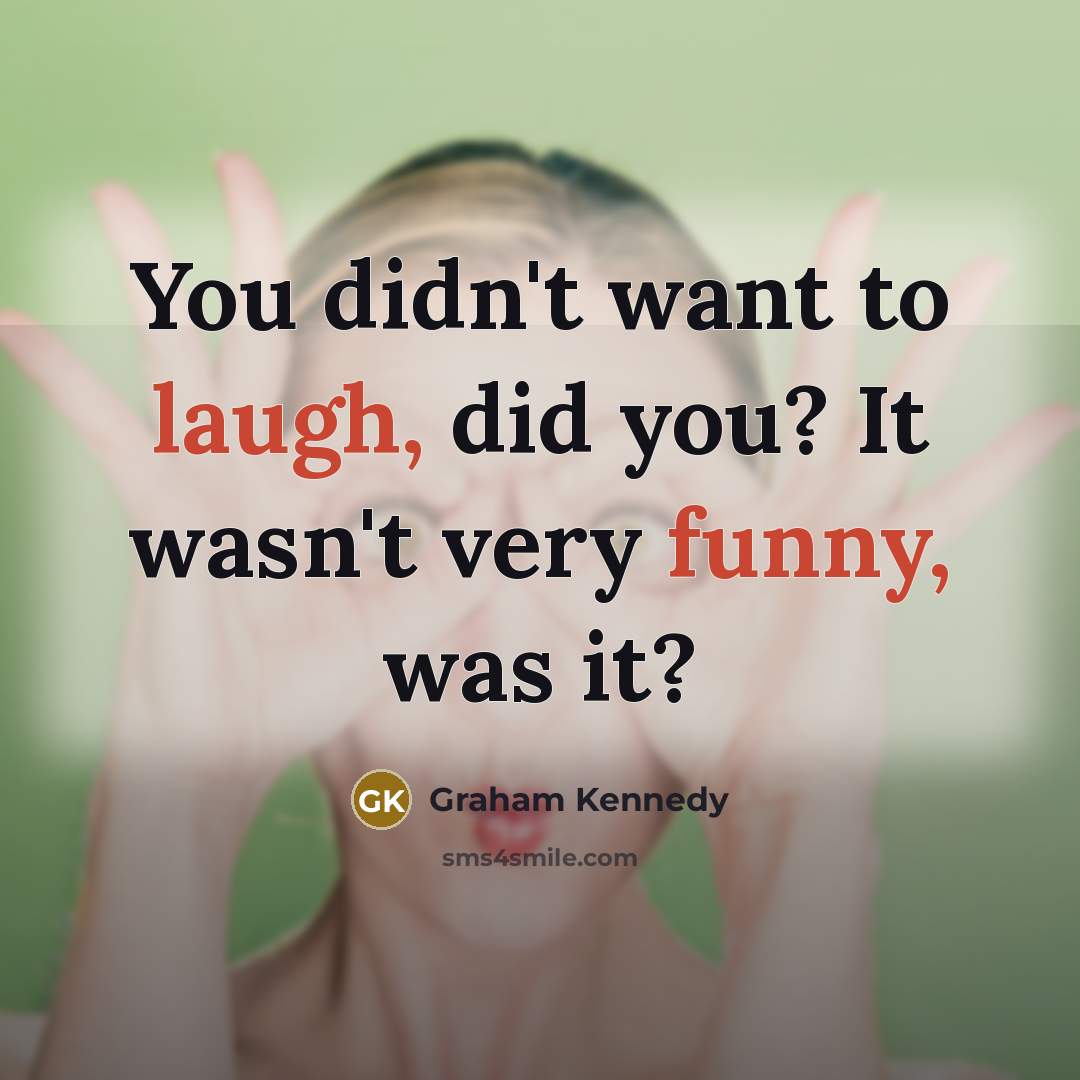 “You didn't want to laugh, did you? It wasn't very funny, was it?” quote by Graham Kennedy