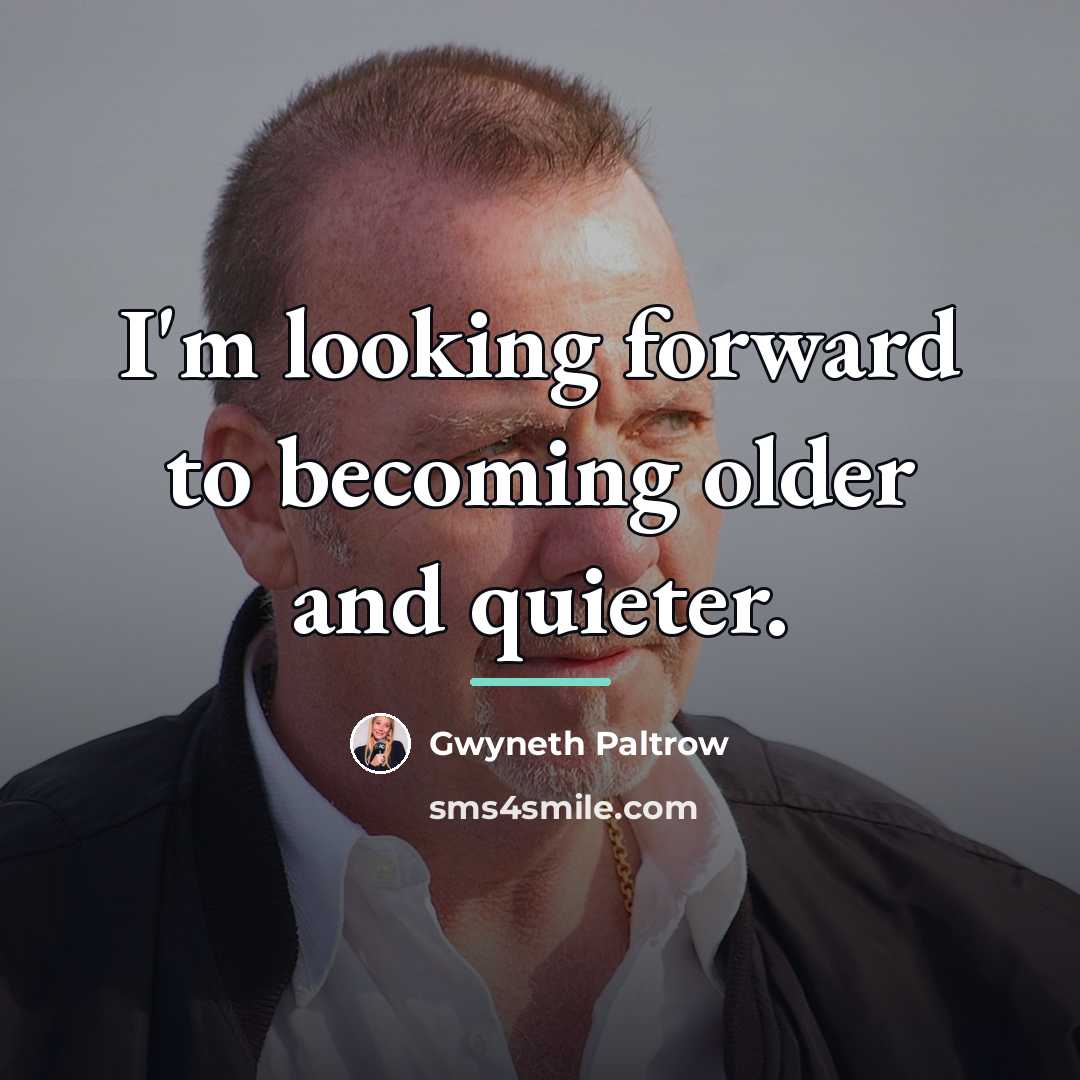 “I'm looking forward to becoming older and quieter.…” quote by Gwyneth Paltrow