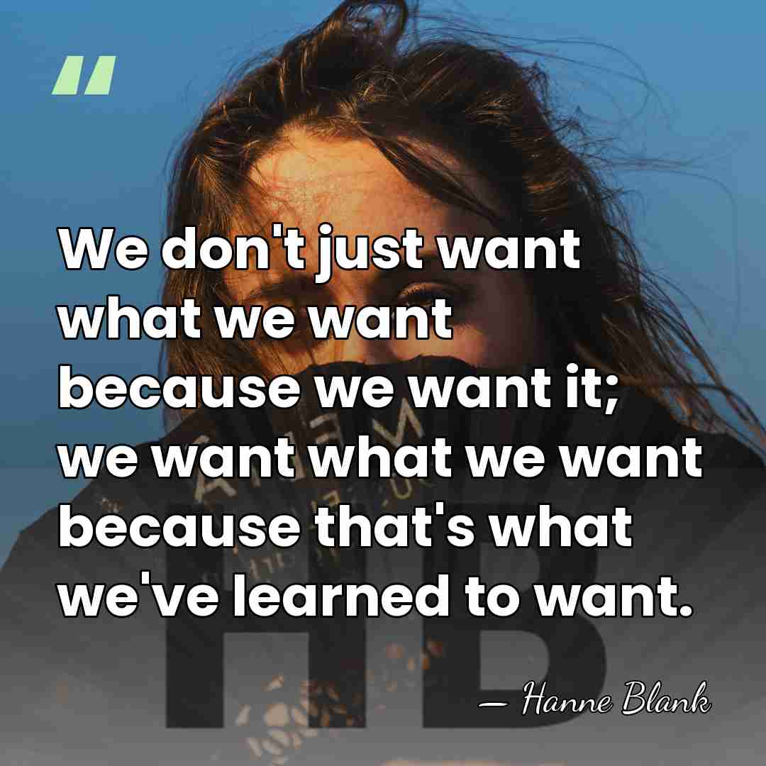 We don't just want what we want because we want it; we&hellip; - Hanne Blank