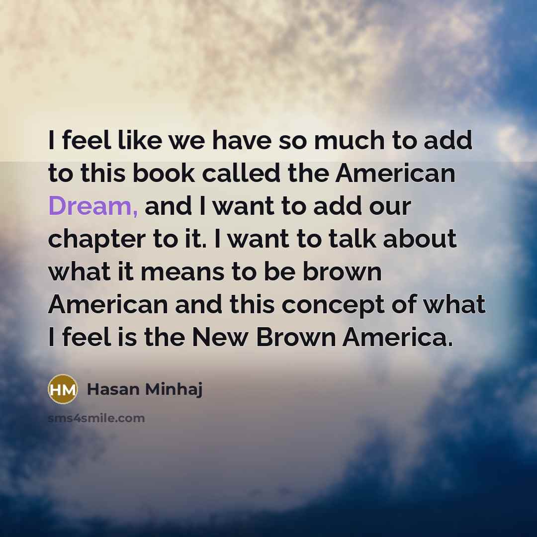 “I feel like we have so much to add to…” quote by Hasan Minhaj