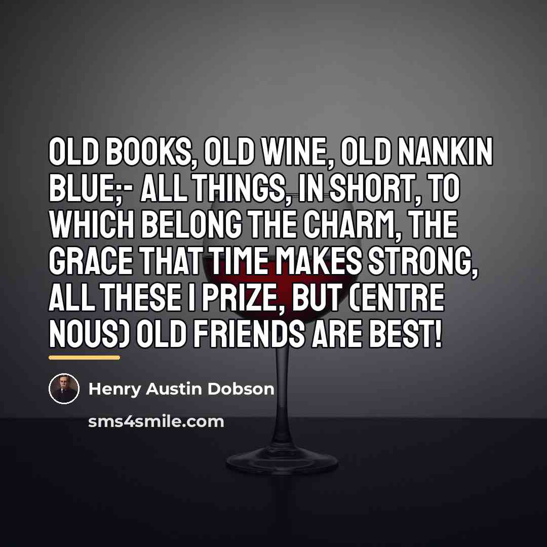 “Old books, old wine, old Nankin blue;- All things, in…” quote by Henry Austin Dobson