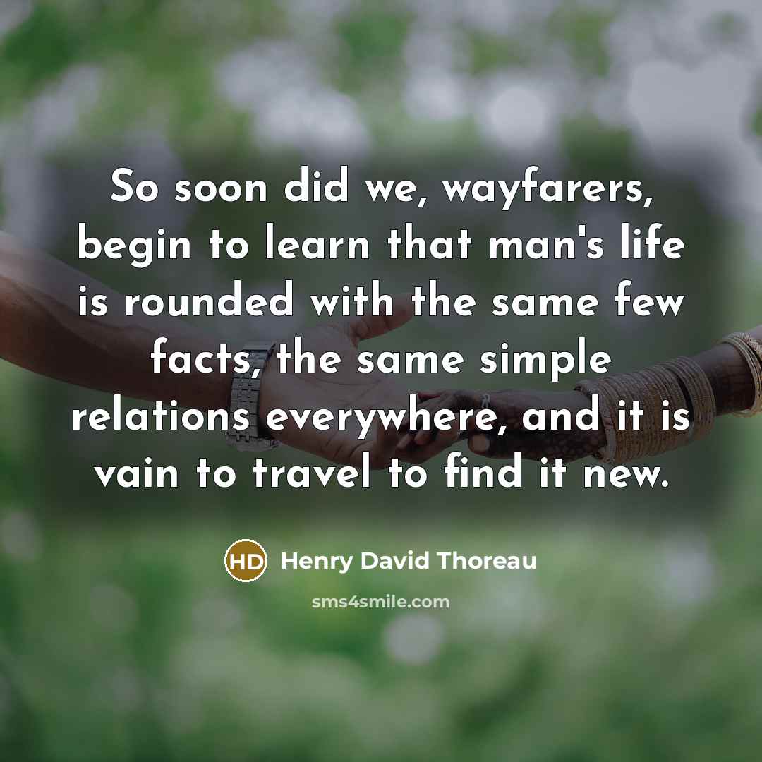 “So soon did we, wayfarers, begin to learn that man's…” quote by Henry David Thoreau