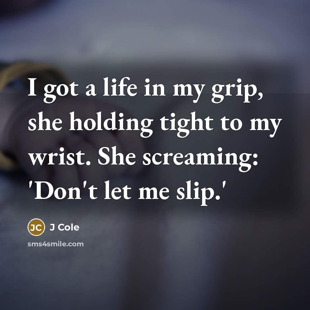 “I got a life in my grip, she holding tight…” quote by J Cole