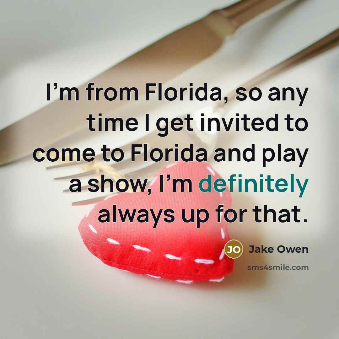 “I'm from Florida, so any time I get invited to come to Florida and play a show, I'm definitely always up for that.” quote by Jake Owen