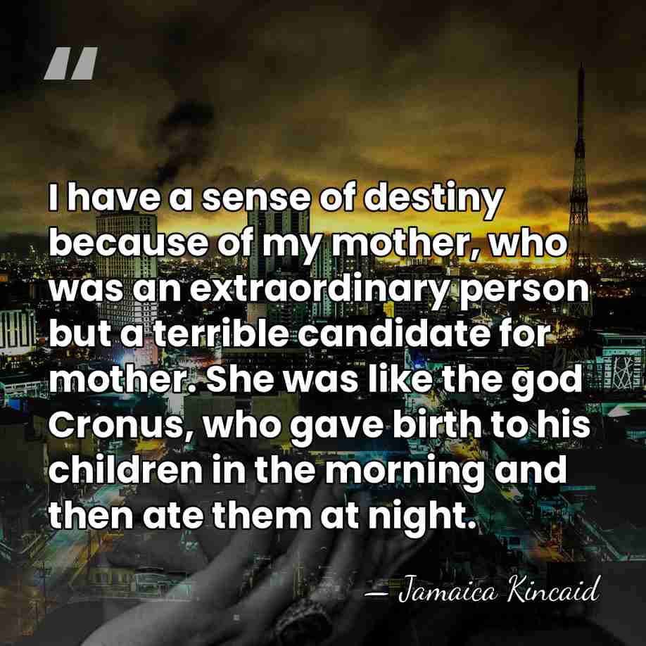 I have a sense of destiny because of my mother, who was&hellip; - Jamaica Kincaid