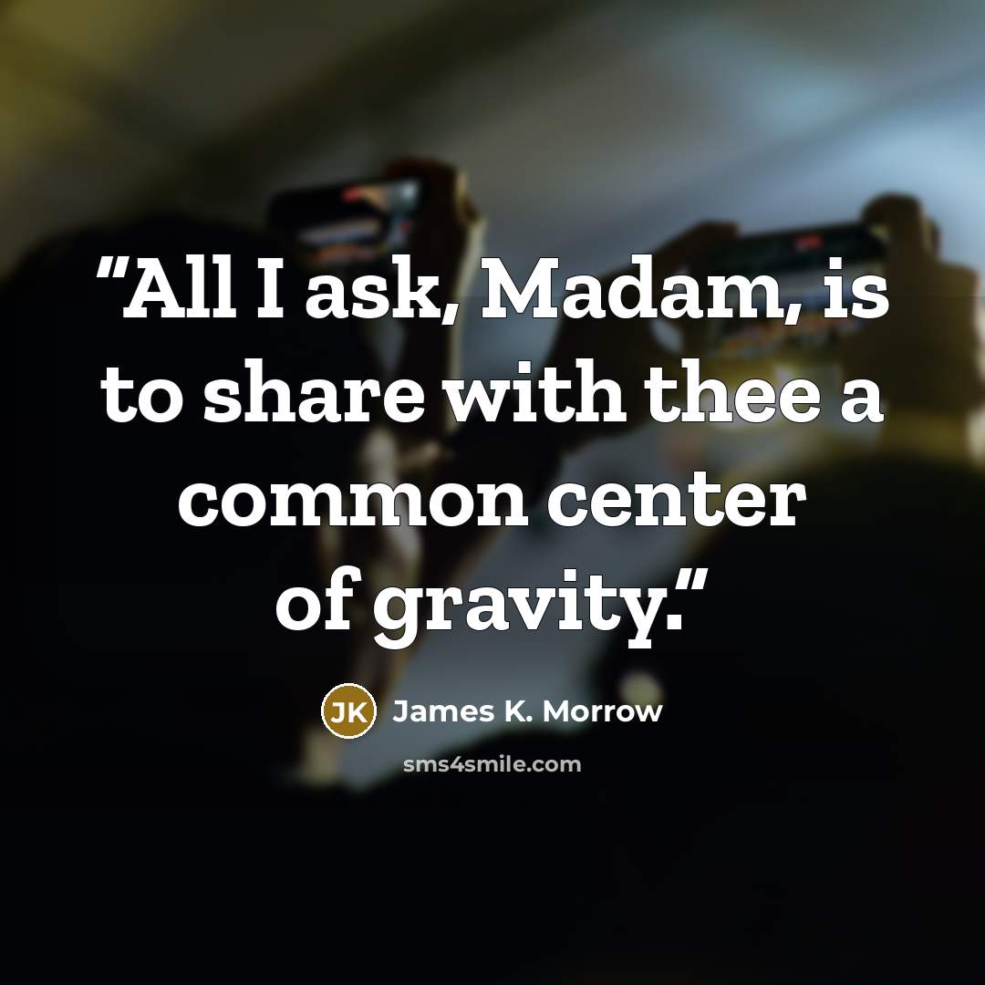“All I ask, Madam, is to share with thee a common center of gravity.” quote by James K. Morrow