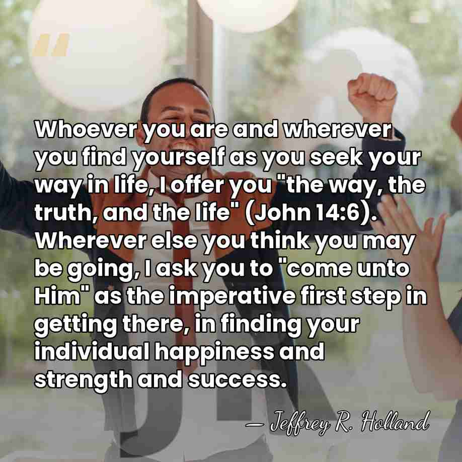 Whoever you are and wherever you find yourself as you seek your&hellip; - Jeffrey R. Holland