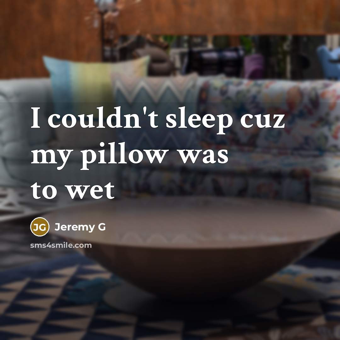 “I couldn't sleep cuz my pillow was to wet…” quote by Jeremy G