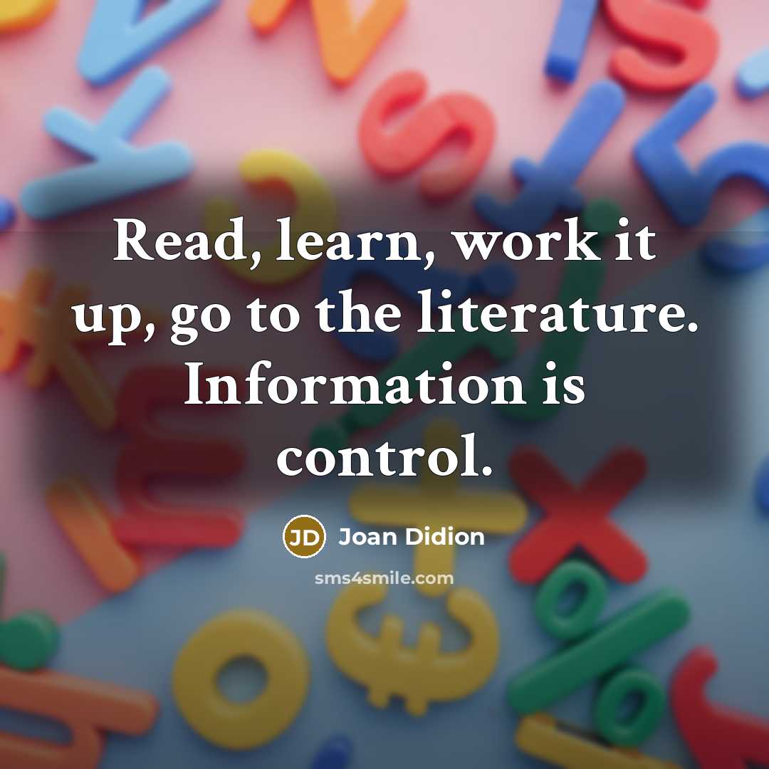 “Read, learn, work it up, go to the literature. Information…” quote by Joan Didion