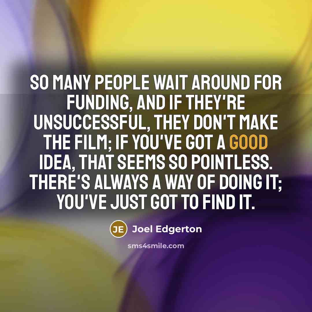 “So many people wait around for funding, and if they're…” quote by Joel Edgerton