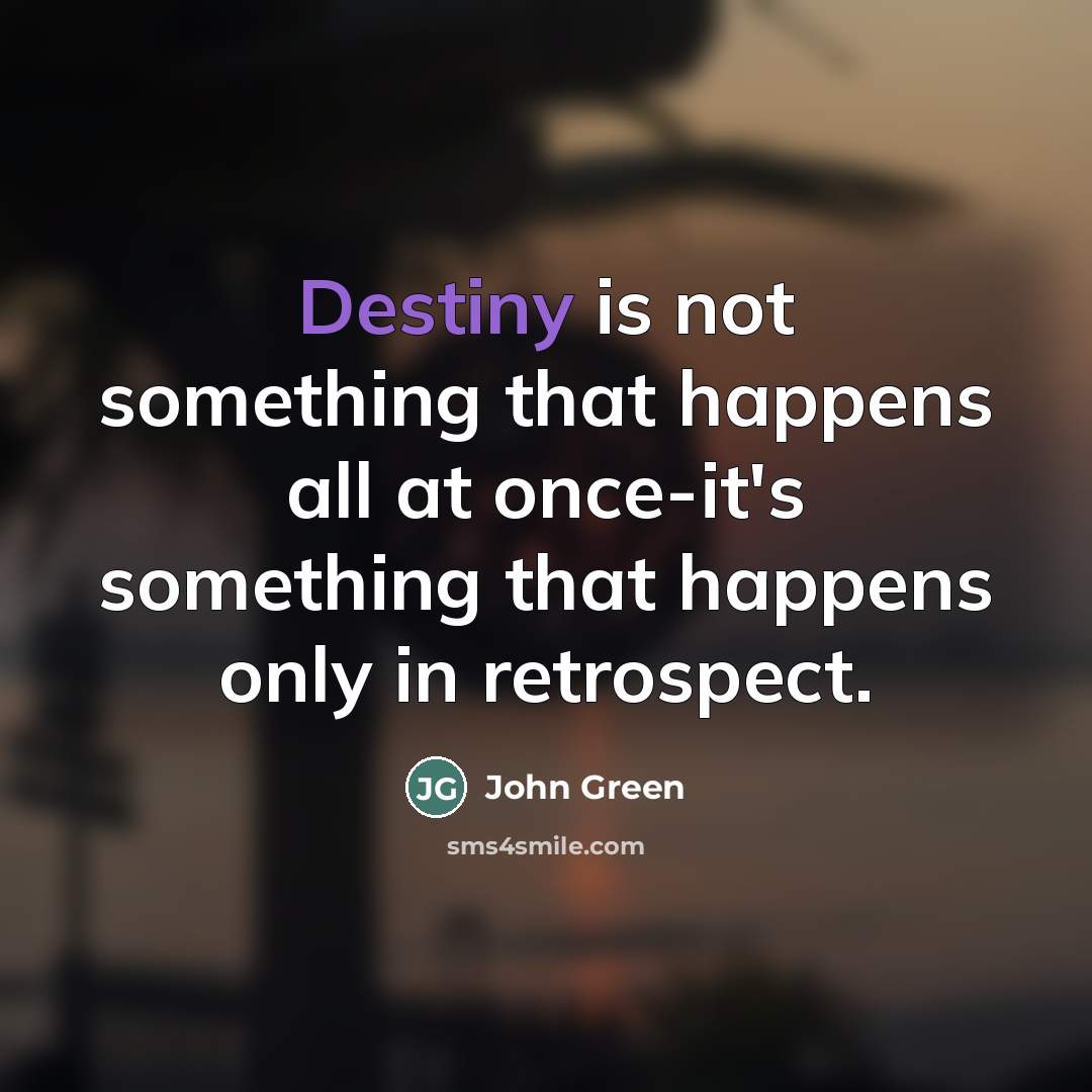 “Destiny is not something that happens all at once-it's something…” quote by John Green