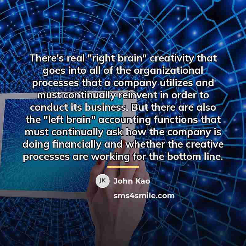 “There's real "right brain" creativity that goes into all of…” quote by John Kao