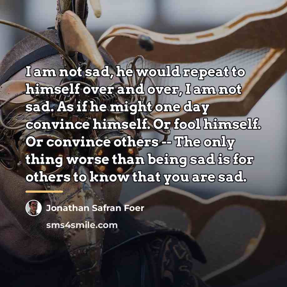 “I am not sad, he would repeat to himself over…” quote by Jonathan Safran Foer