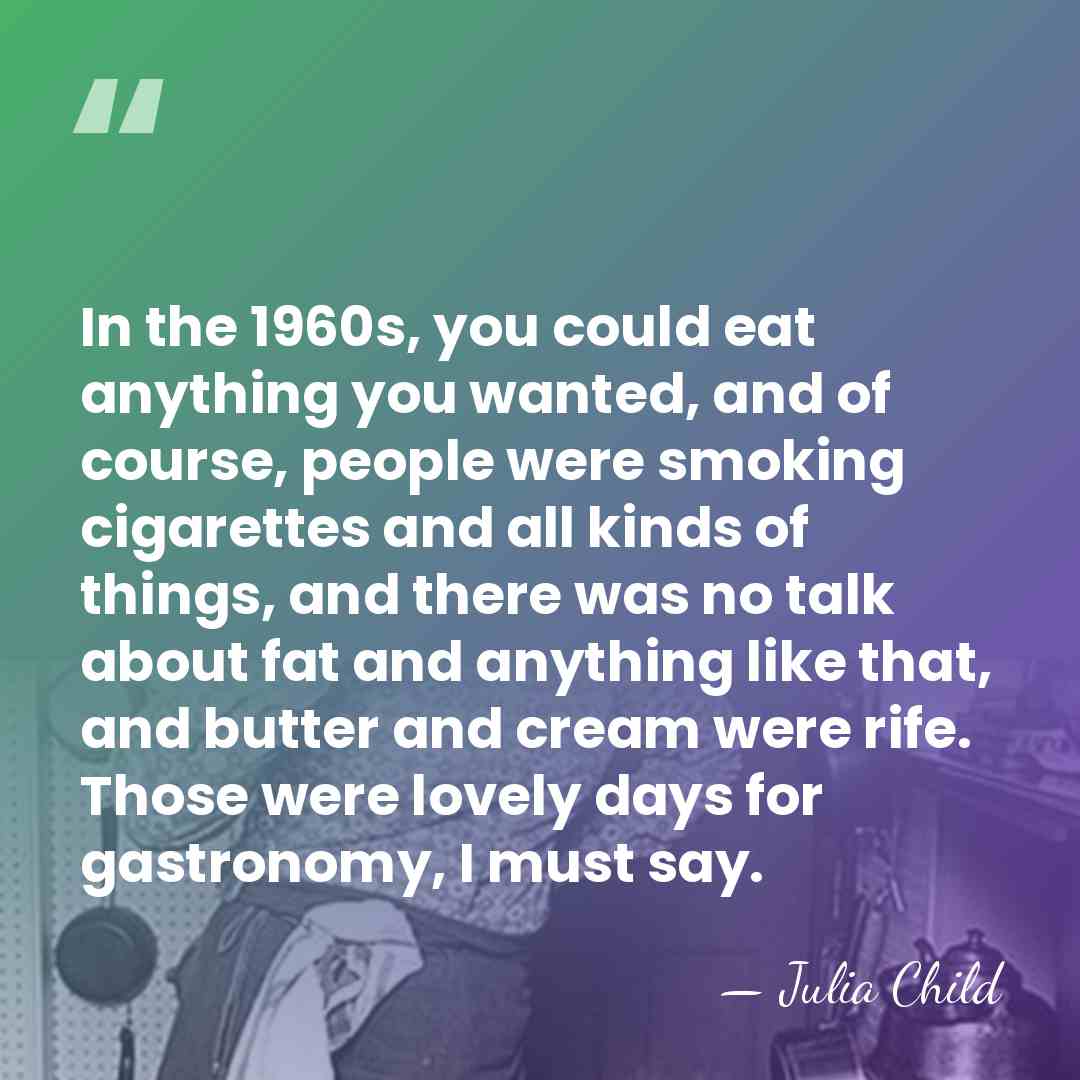 In the 1960s, you could eat anything you wanted, and of course,&hellip; - Julia Child