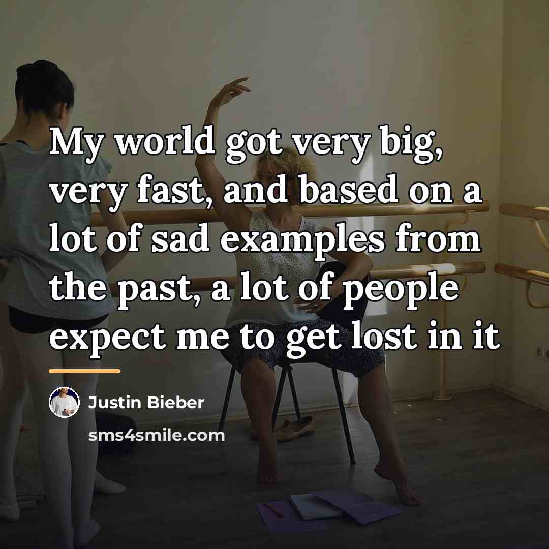 “My world got very big, very fast, and based on…” quote by Justin Bieber