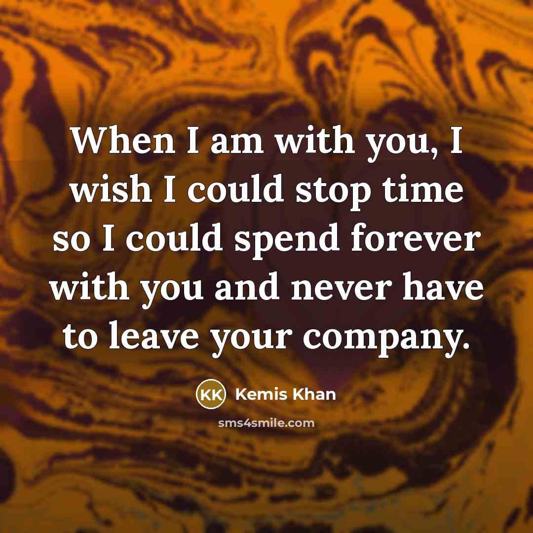 “When I am with you, I wish I could stop…” quote by Kemis Khan