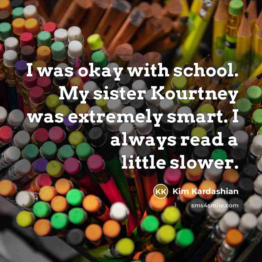 “I was okay with school. My sister Kourtney was extremely…” quote by Kim Kardashian