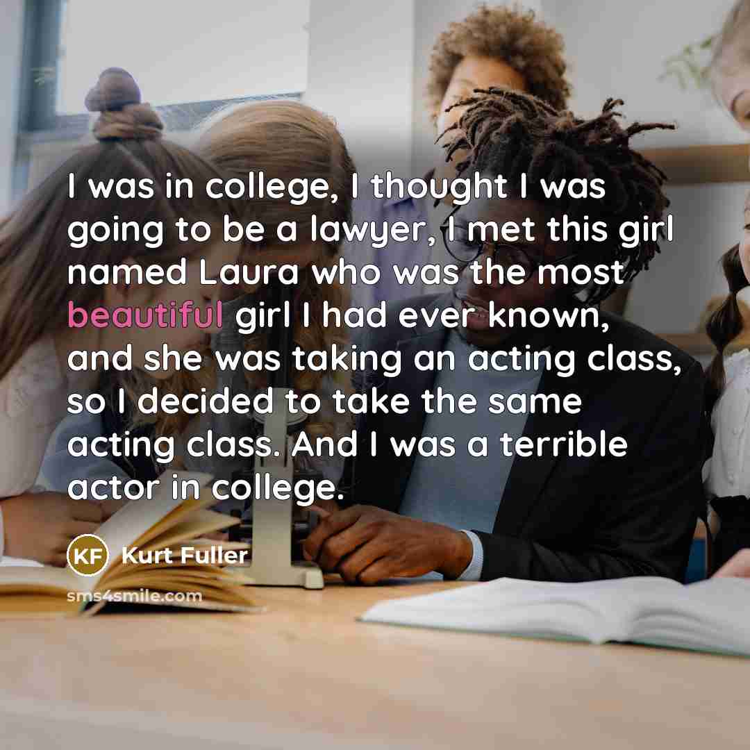 “I was in college, I thought I was going to…” quote by Kurt Fuller