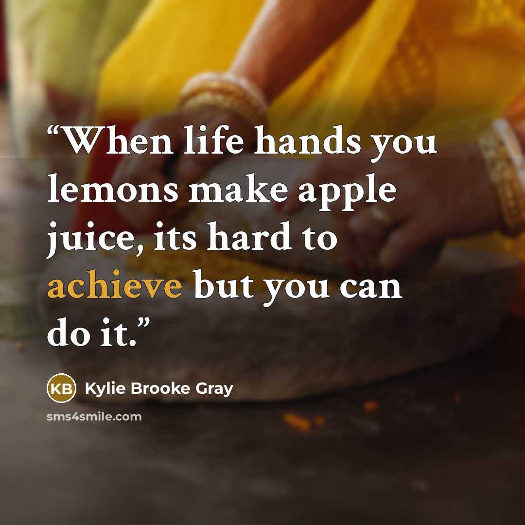 “When life hands you lemons make apple juice, its hard to achieve but you can do it.” quote by Kylie Brooke Gray