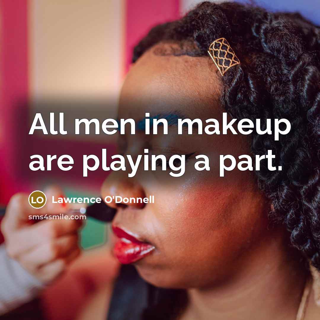 “All men in makeup are playing a part.…” quote by Lawrence O'Donnell