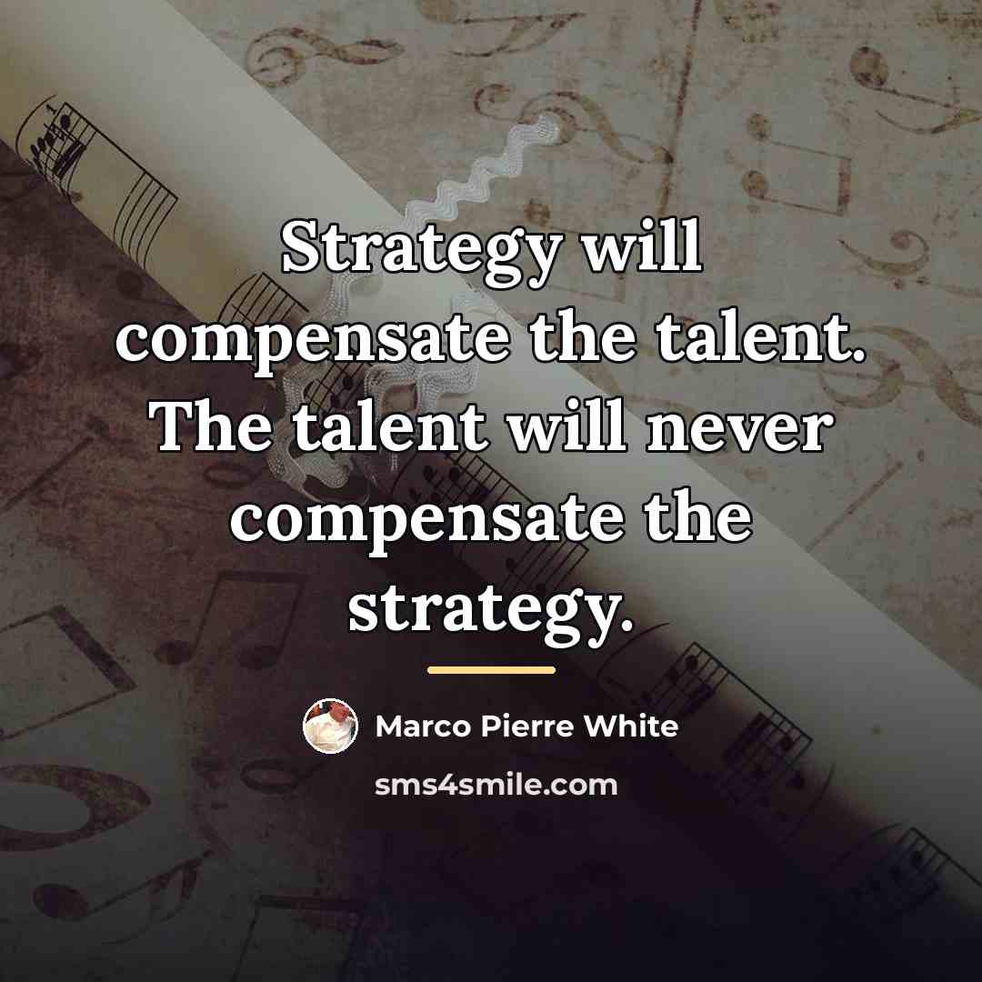 “Strategy will compensate the talent. The talent will never compensate…” quote by Marco Pierre White