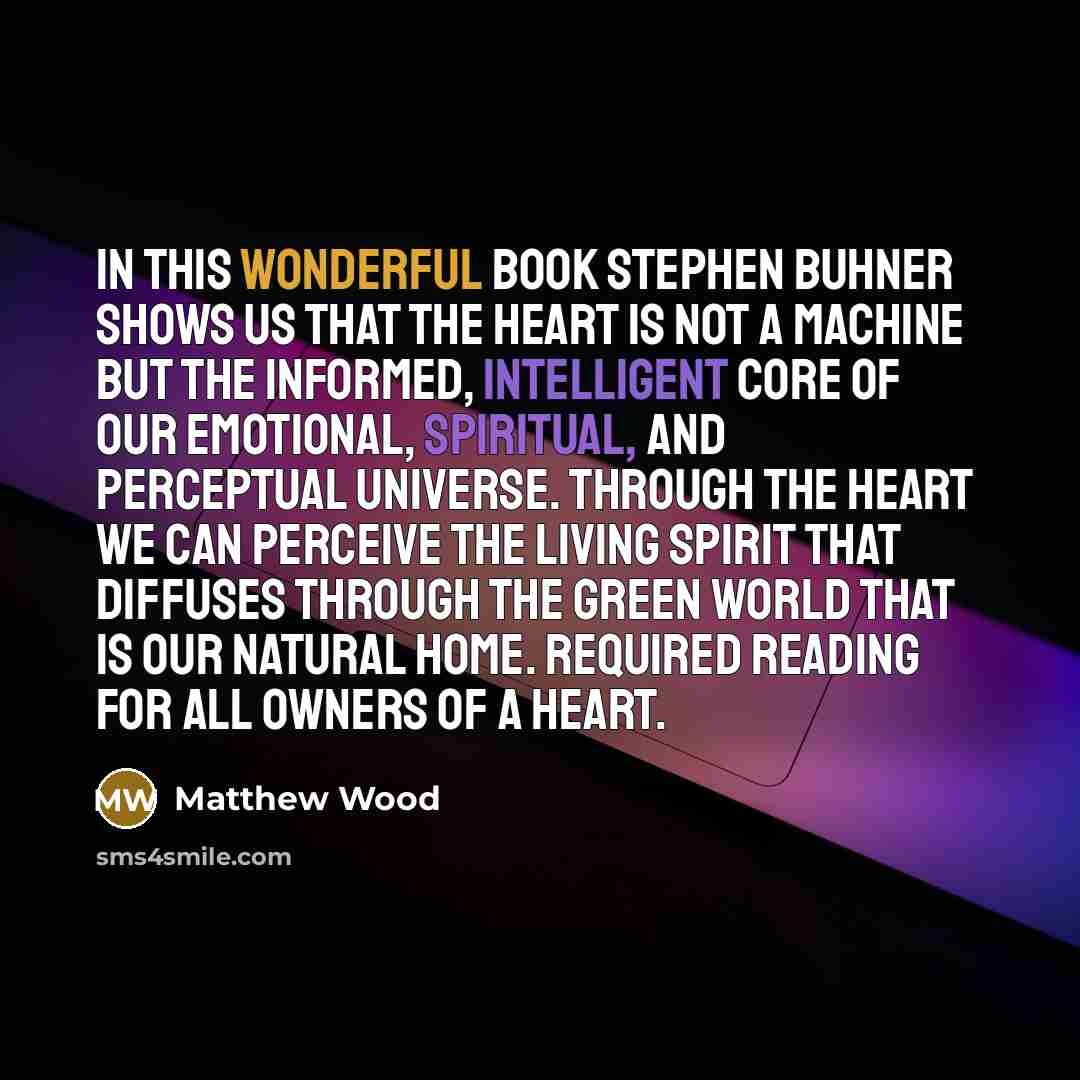 “In this wonderful book Stephen Buhner shows us that the heart is not a machine but the informed, intelligent core of our emotional, spiritual, and perceptual universe. Through the heart we can perceive the living spirit that diffuses through the green world that is our natural home. Required…” quote by Matthew Wood