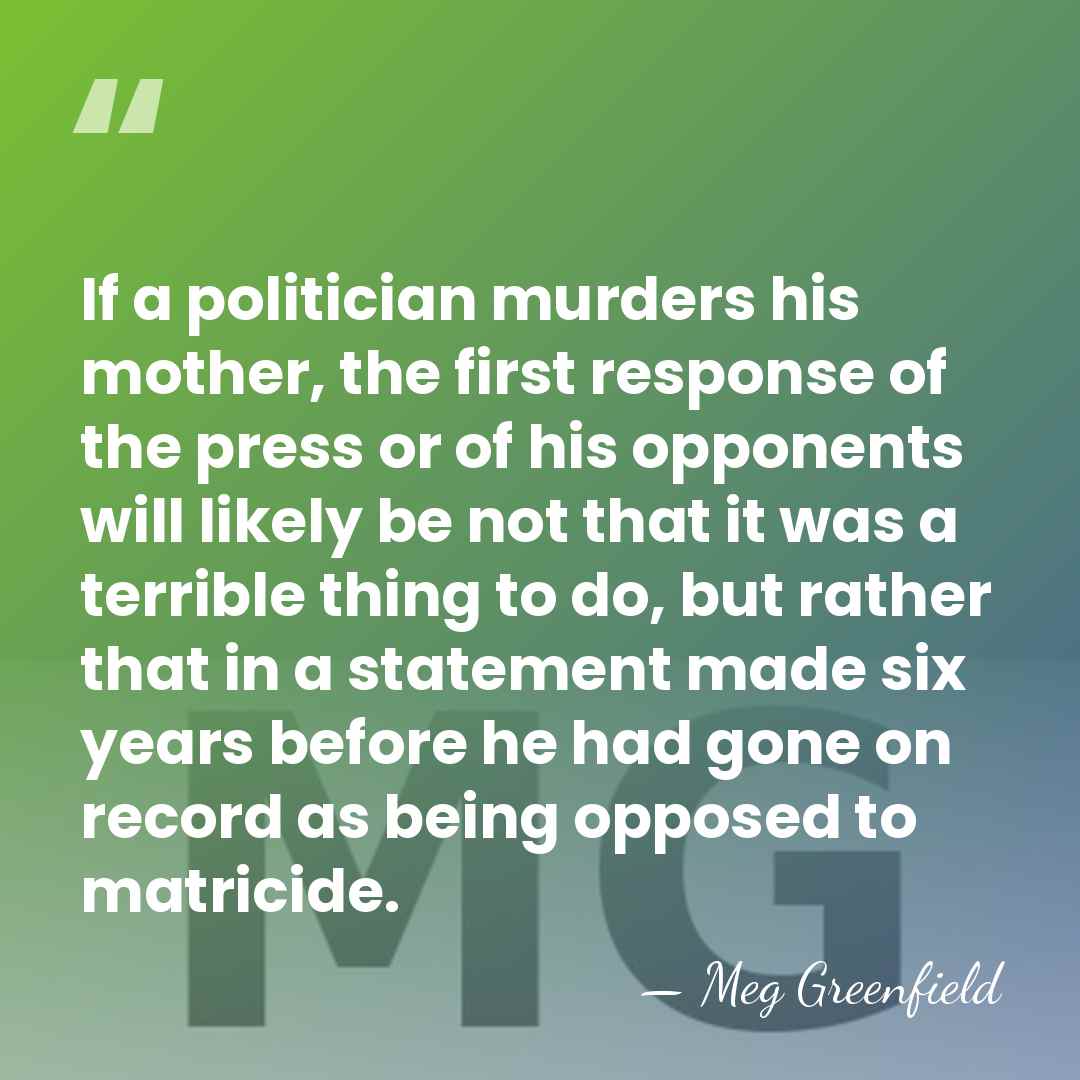 If a politician murders his mother, the first response of the press&hellip; - Meg Greenfield