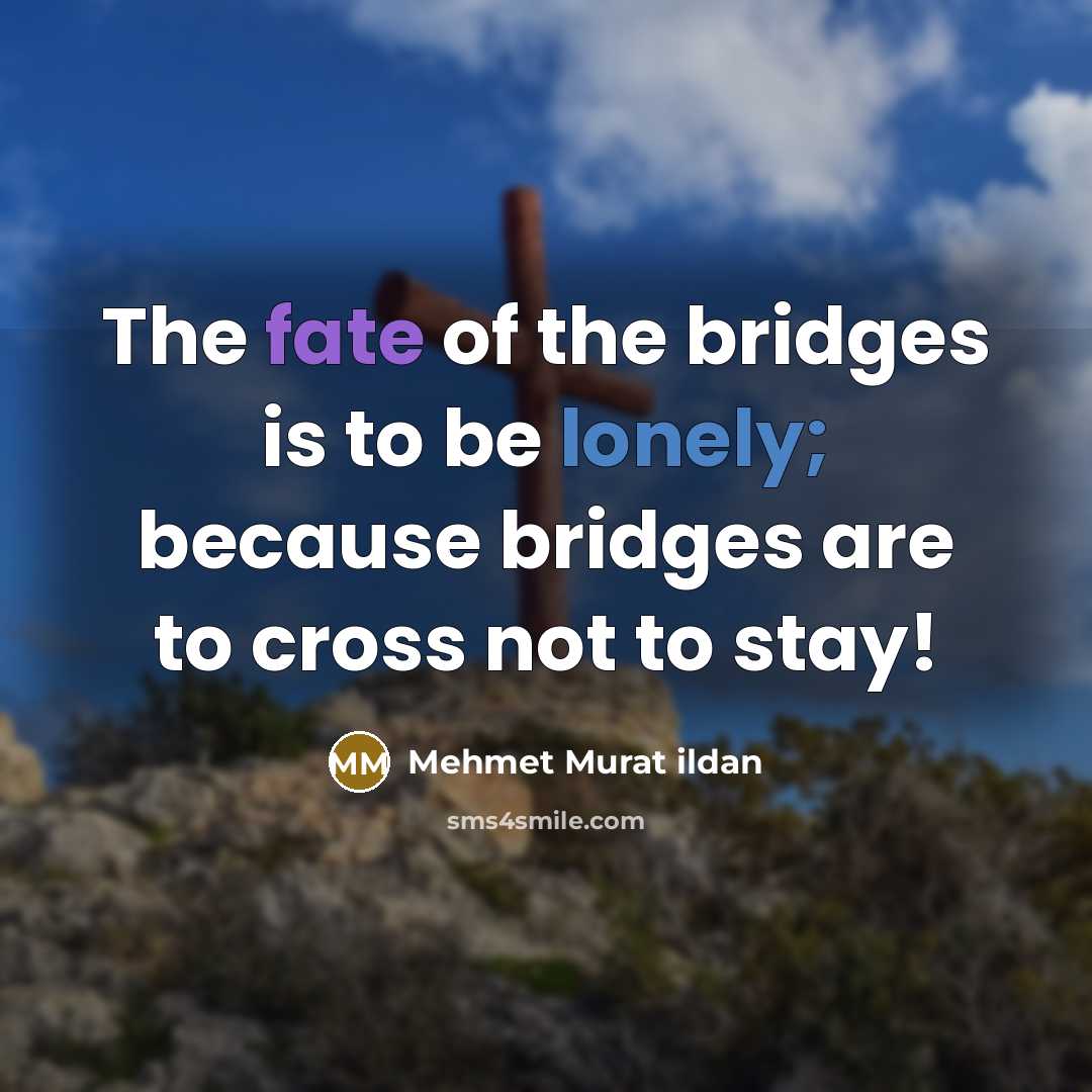 “The fate of the bridges is to be lonely; because…” quote by Mehmet Murat Ildan