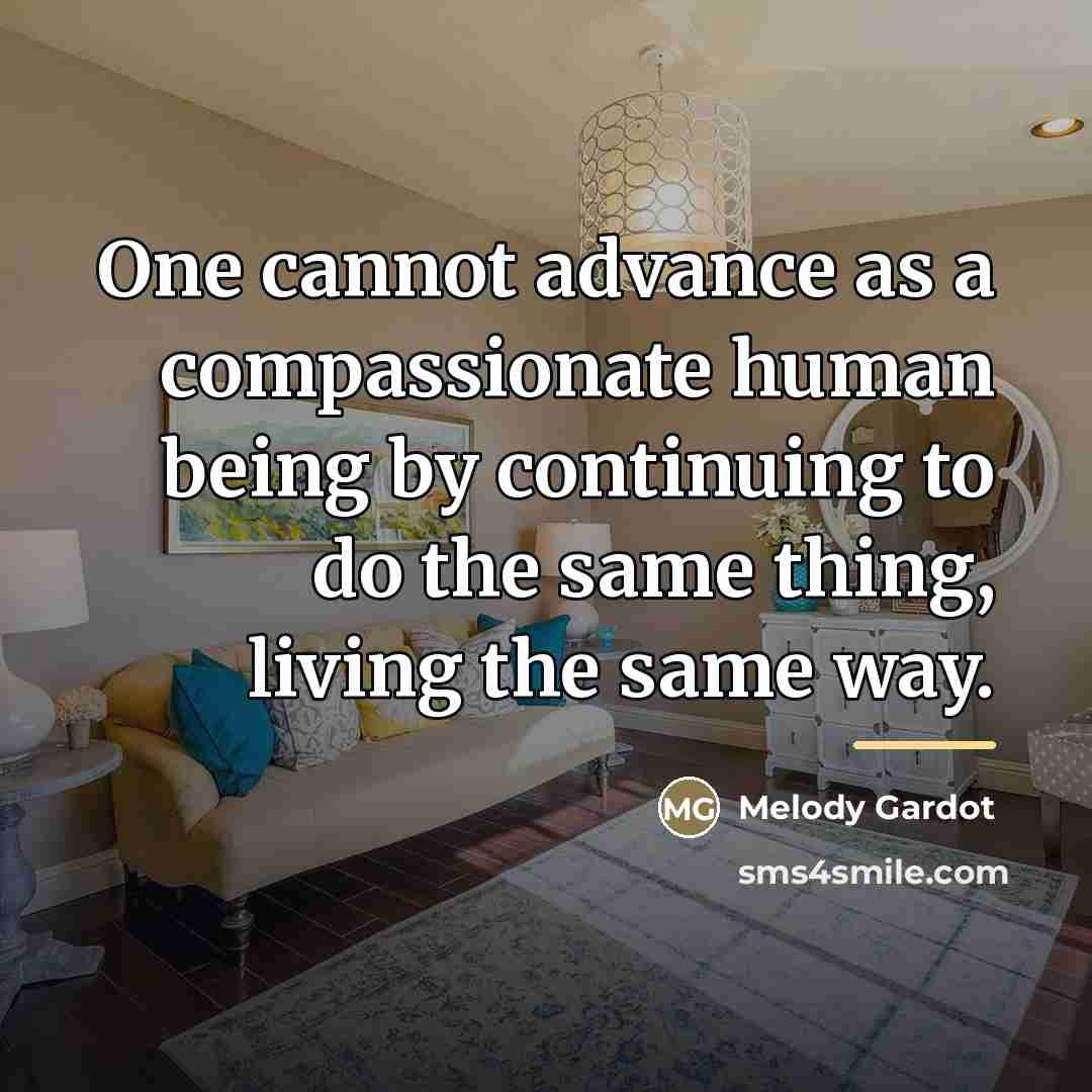 “One cannot advance as a compassionate human being by continuing…” quote by Melody Gardot