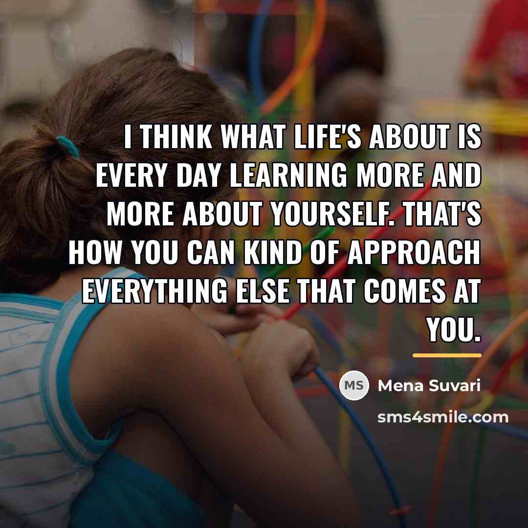 “I think what life's about is every day learning more…” quote by Mena Suvari