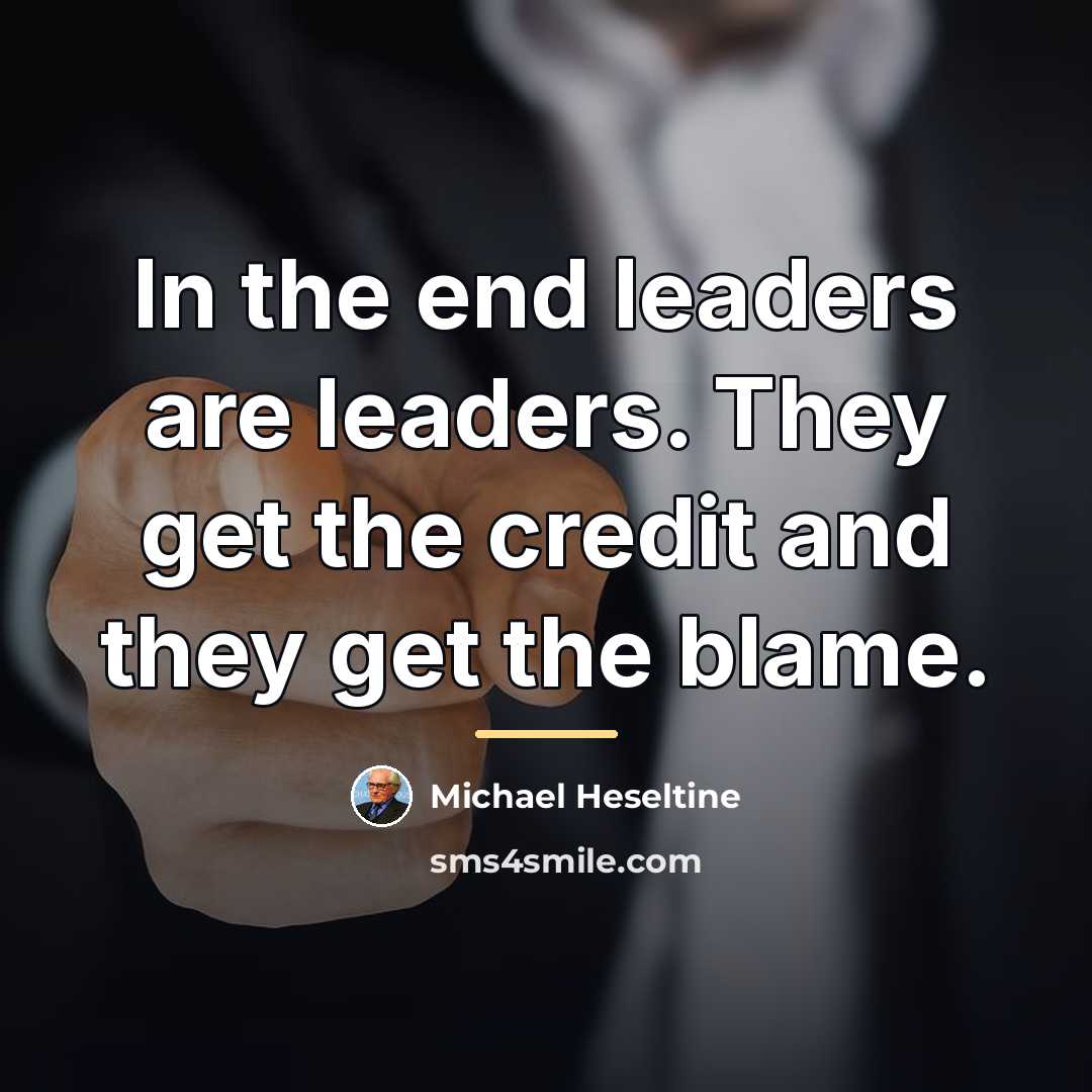 “In the end leaders are leaders. They get the credit…” quote by Michael Heseltine