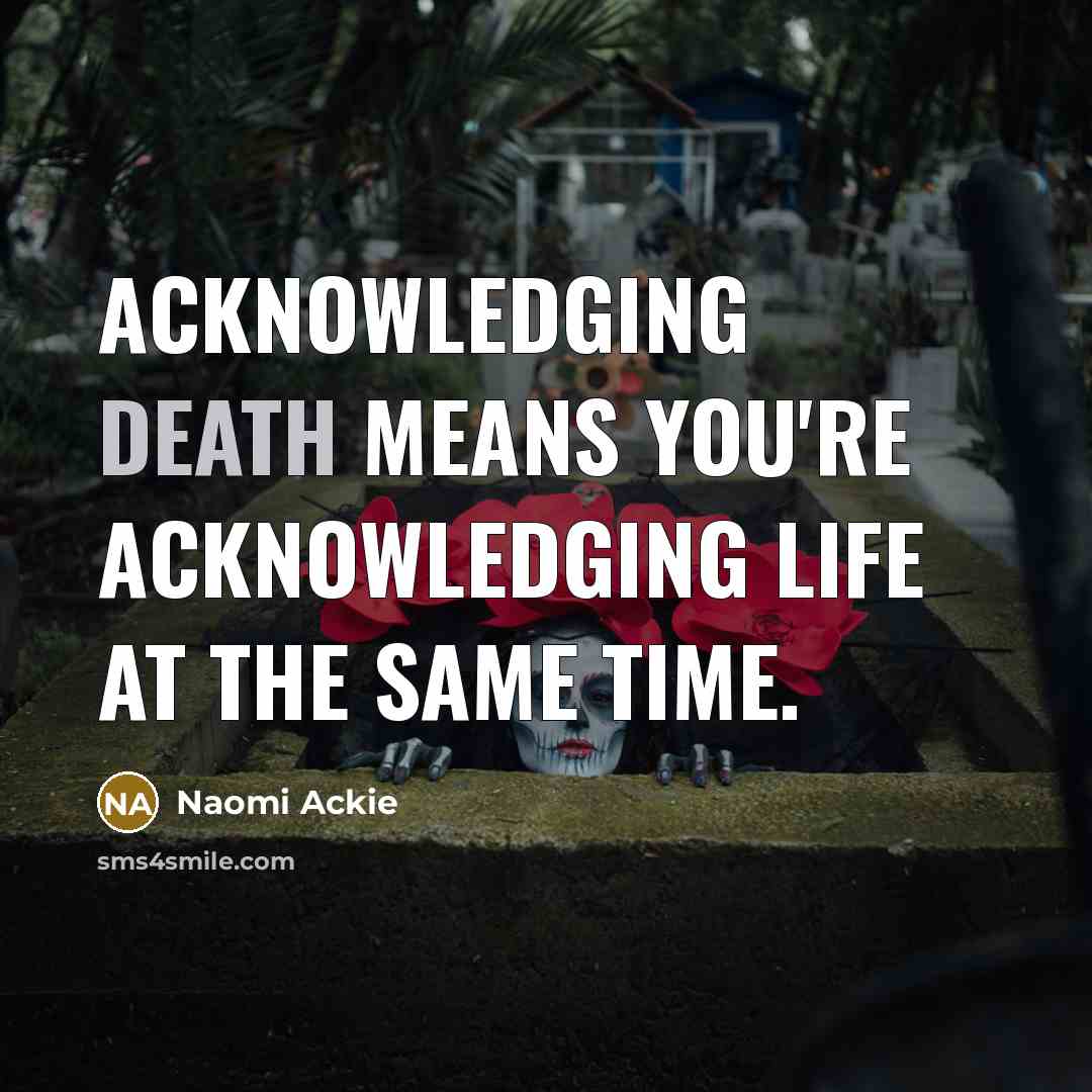 “Acknowledging death means you're acknowledging life at the same time.…” quote by Naomi Ackie