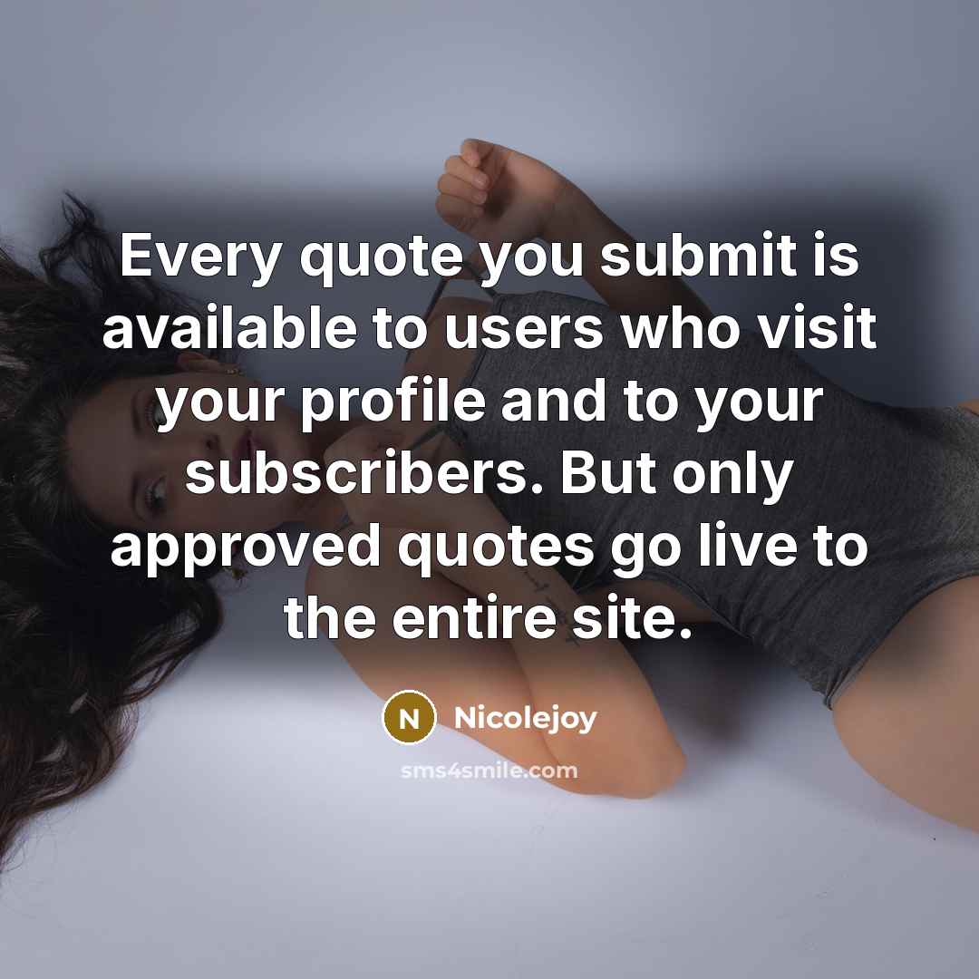 “Every quote you submit is available to users who visit your profile and to your subscribers. But only approved quotes go live to the entire site.” quote by Nicolejoy