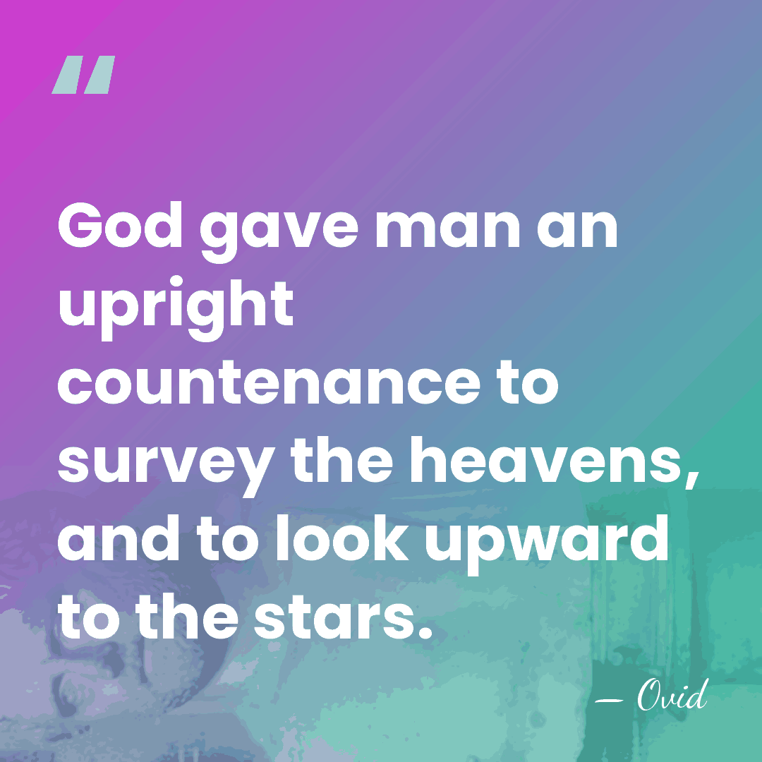 God gave man an upright countenance to survey the heavens, and to&hellip; - Ovid