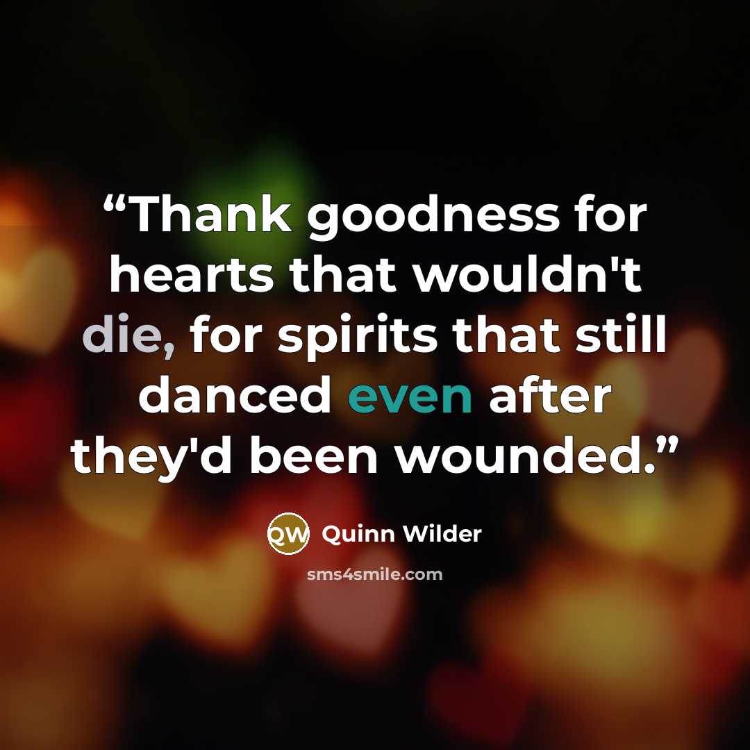 “Thank goodness for hearts that wouldn't die, for spirits that still danced even after they'd been wounded.” quote by Quinn Wilder