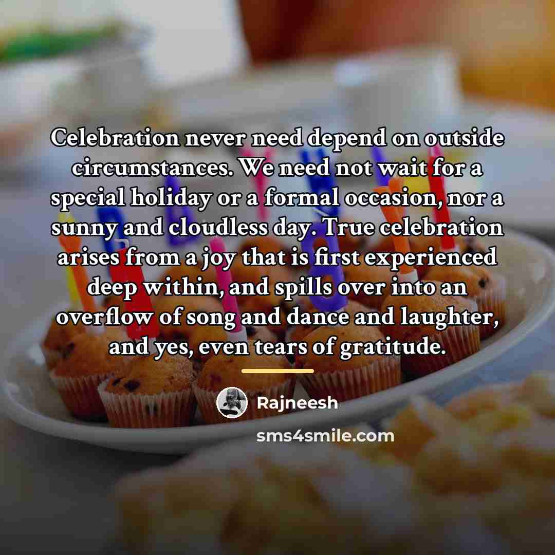 “Celebration never need depend on outside circumstances. We need not…” quote by Rajneesh