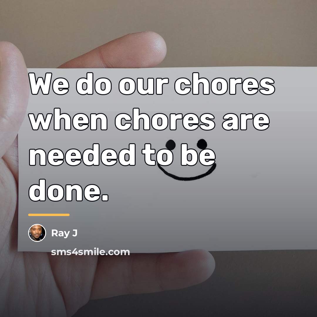 “We do our chores when chores are needed to be…” quote by Ray J