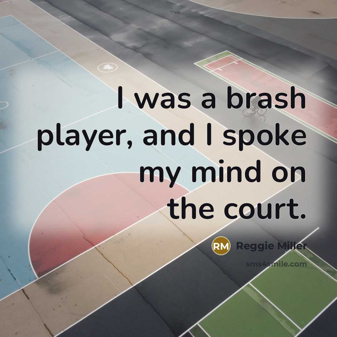 “I was a brash player, and I spoke my mind…” quote by Reggie Miller