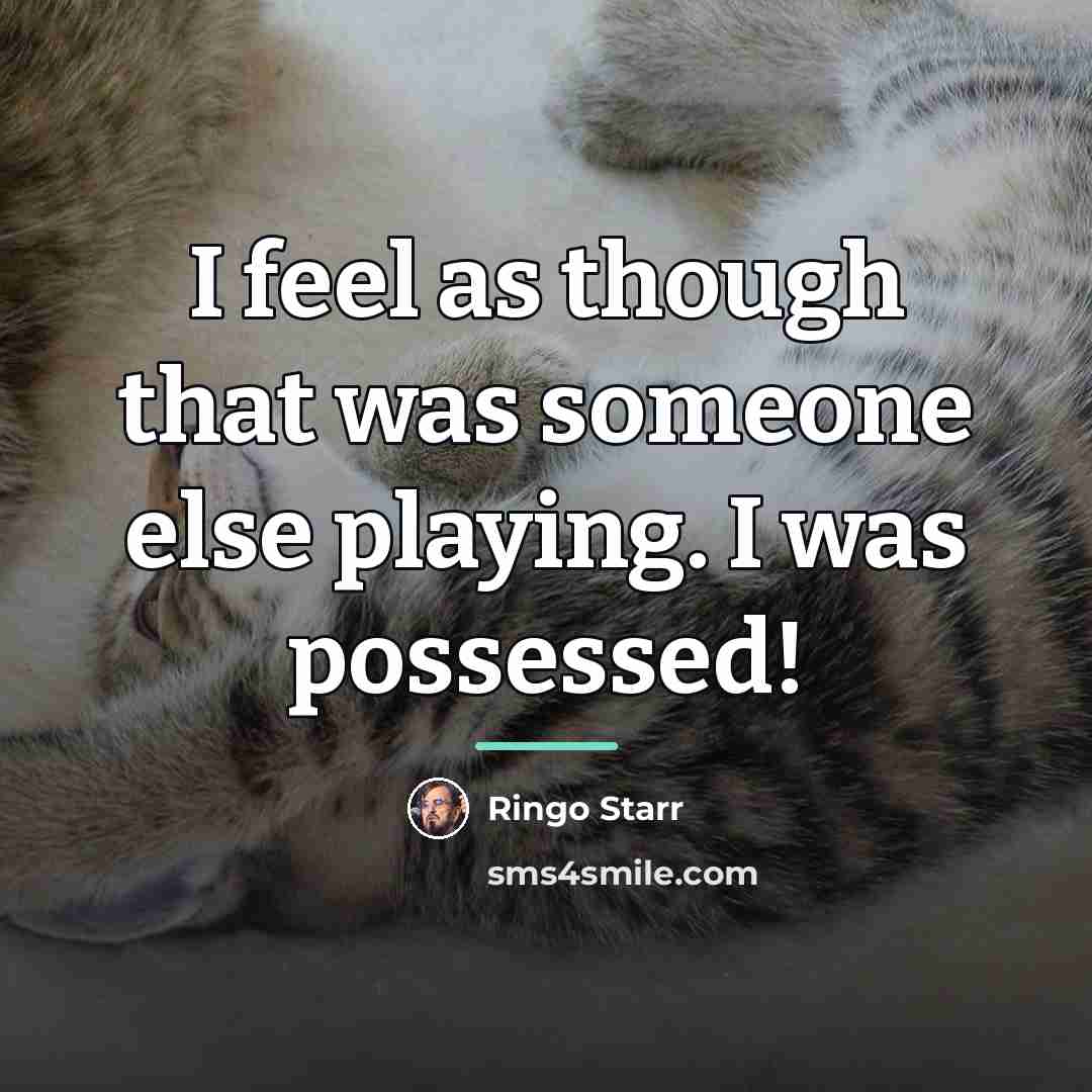 “I feel as though that was someone else playing. I…” quote by Ringo Starr