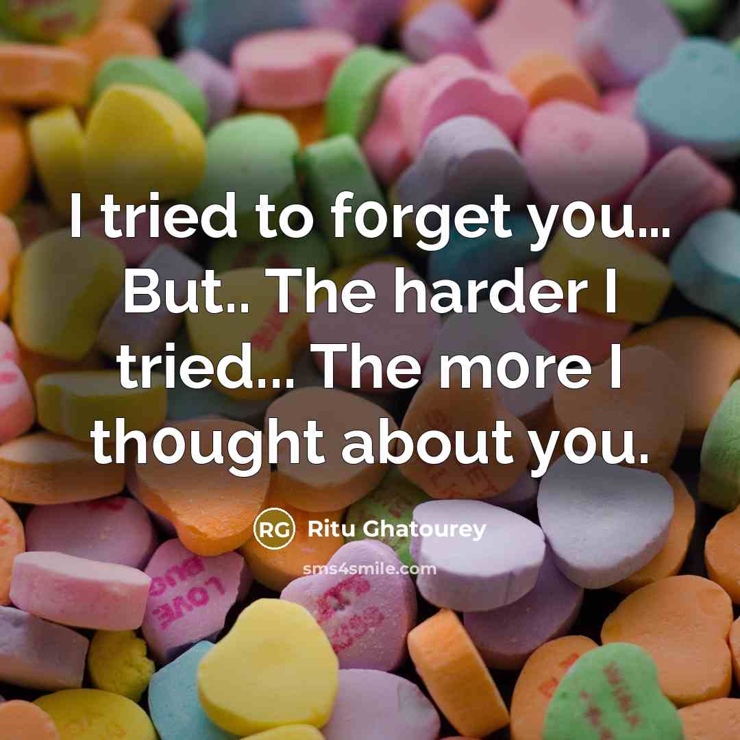 “I tried to f0rget y0u… But.. The harder I tried... The m0re I th0ught about y0u.” quote by Ritu Ghatourey