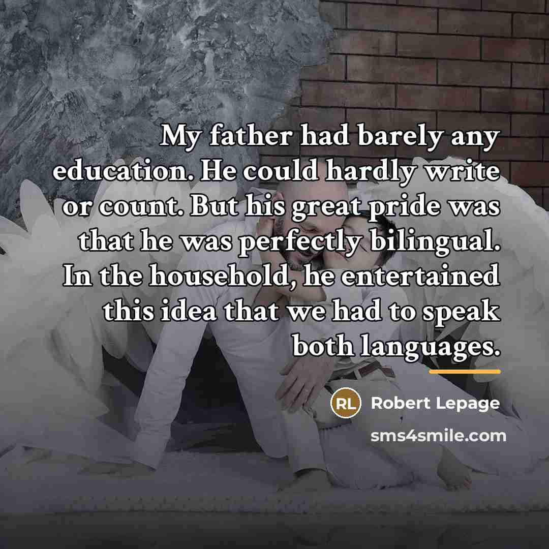 “My father had barely any education. He could hardly write…” quote by Robert Lepage