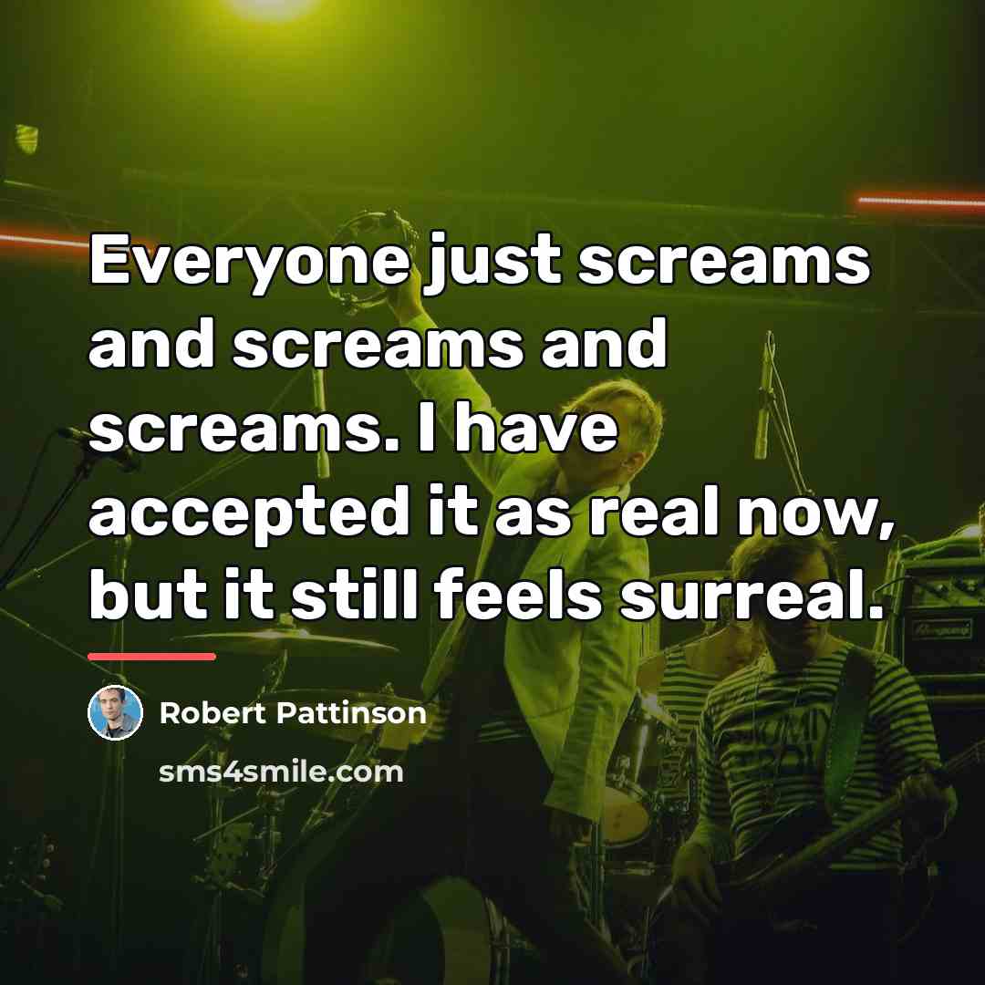 “Everyone just screams and screams and screams. I have accepted…” quote by Robert Pattinson