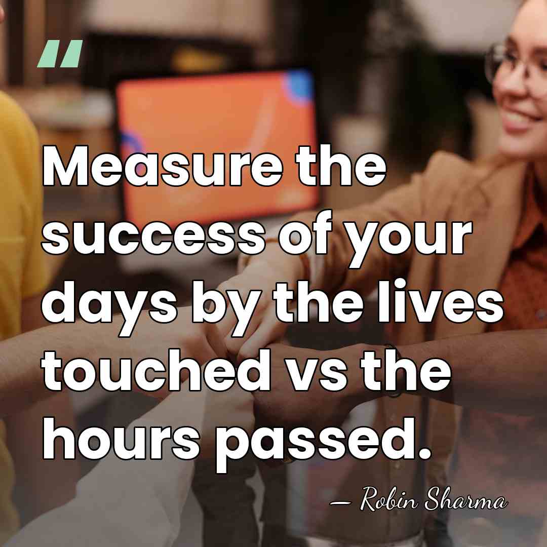 Measure the success of your days by the lives touched vs the&hellip; - Robin Sharma