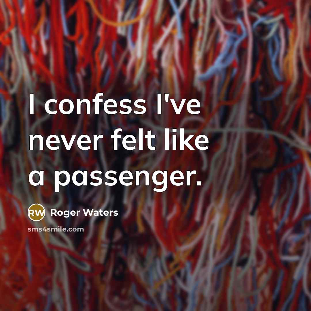 “I confess I've never felt like a passenger.…” quote by Roger Waters