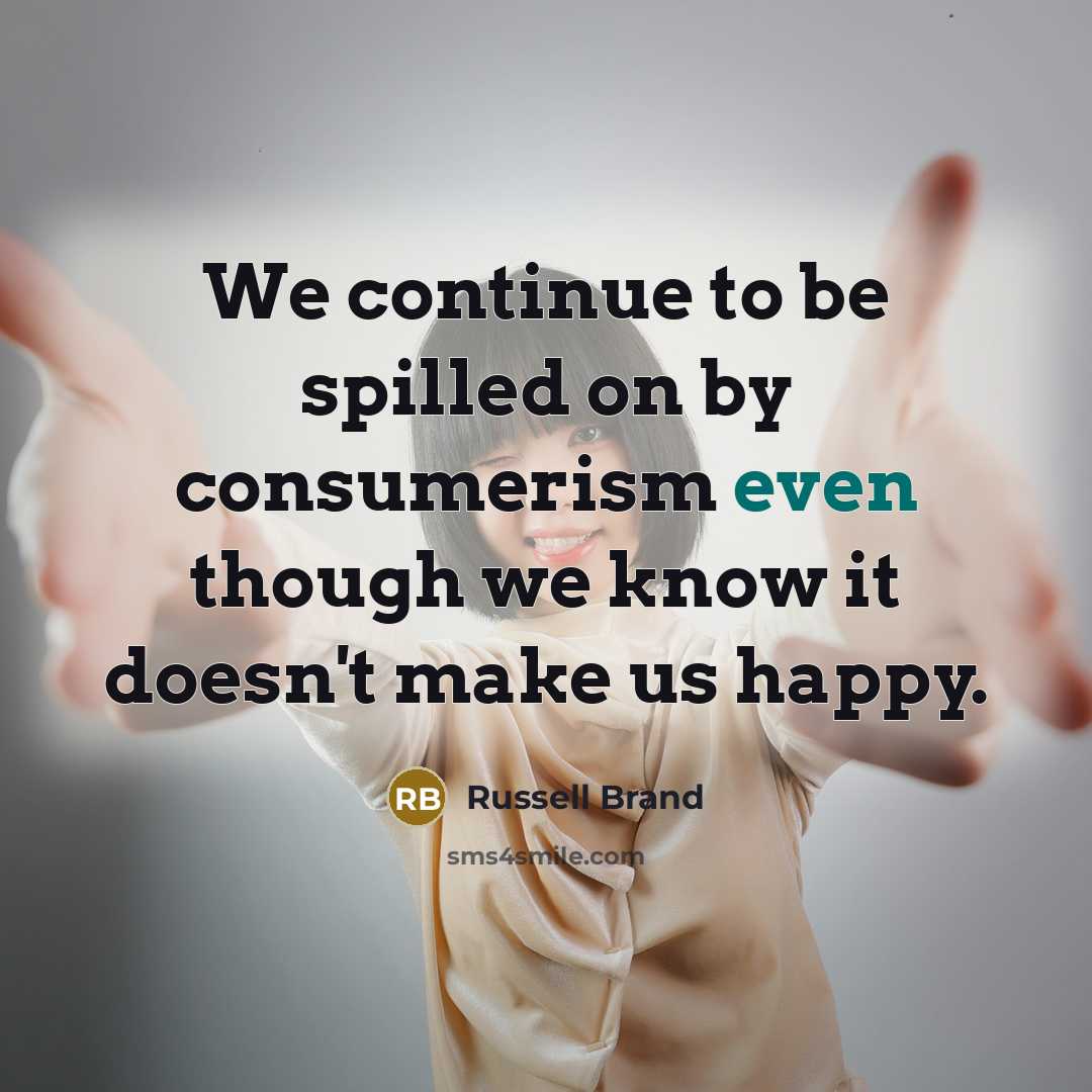 “We continue to be spilled on by consumerism even though…” quote by Russell Brand