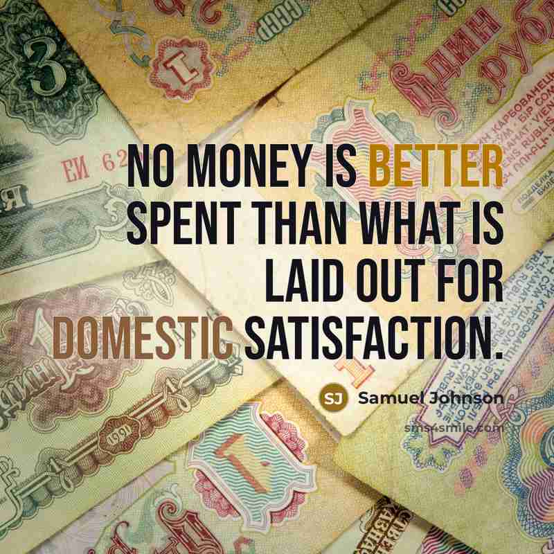 “No money is better spent than what is laid out for domestic satisfaction.” quote by Samuel Johnson